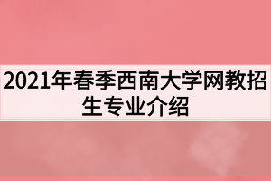 2021年春季西南大学网教招生专业介绍