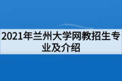 2021年兰州大学网教招生专业及介绍