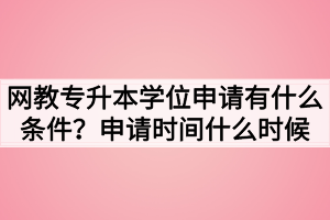 网教专升本学位申请有什么条件？申请时间什么时候