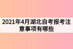 2021年4月湖北自考报考注意事项有哪些