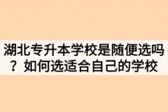 湖北专升本学校是随便选吗？如何选适合自己的学校