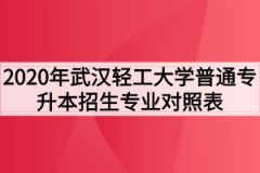 2020年武汉轻工大学普通专升本招生专业对照表