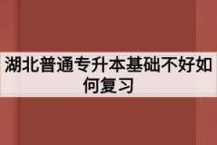 湖北普通专升本基础不好如何复习