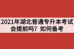 2021年湖北普通专升本考试会提前吗？如何备考