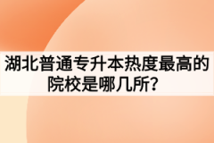 2020年湖北普通专升本热度最高的院校是哪几所？