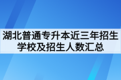 湖北普通专升本近三年招生学校及招生人数汇总