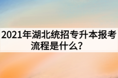 2021年湖北统招专升本报考流程是什么？