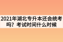 2021年湖北专升本还会统考吗？考试时间什么时候