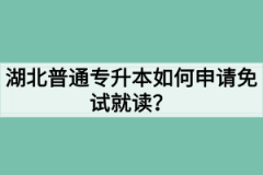 湖北普通专升本如何申请免试就读？