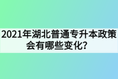 2021年湖北普通专升本政策会有哪些变化？考试时间会提前吗