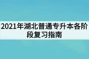 2021年湖北普通专升本各阶段复习指南