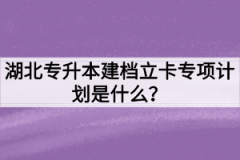 湖北专升本建档立卡专项计划是什么？