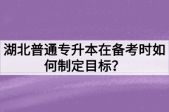 湖北普通专升本在备考时如何制定目标？