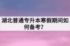 湖北普通专升本寒假期间如何备考？