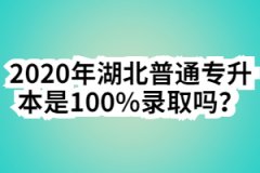 2020年湖北普通专升本是100%录取吗？