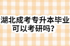 湖北成考专升本毕业可以考研吗？