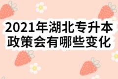 2021年湖北专升本政策会有哪些变化