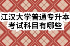 江汉大学普通专升本考试科目有哪些