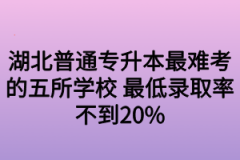 湖北普通专升本最难考的五所学校 最低录取率不到20%