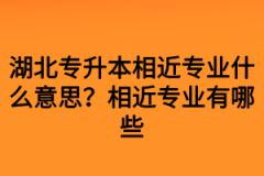 湖北专升本相近专业什么意思？相近专业有哪些