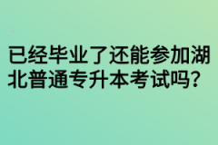 已经毕业了还能参加湖北普通专升本考试吗？