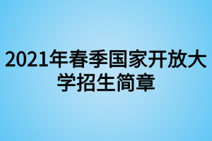 2021年春季国家开放大学招生简章