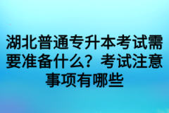 湖北普通专升本考试需要准备什么？考试注意事项有哪些