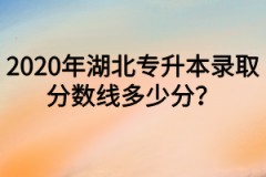 2020年湖北专升本录取分数线多少分？