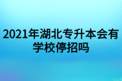 2021年湖北专升本会有学校停招吗