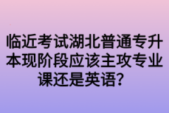 临近考试湖北普通专升本现阶段应该主攻专业课还是英语？