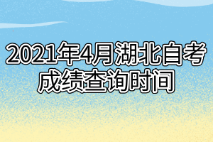 2021年4月湖北自考成绩查询时间什么时候