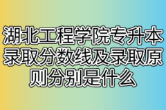 湖北工程学院专升本录取分数线及录取原则分别是什么