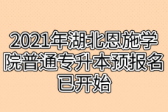 2021年湖北恩施学院普通专升本预报名已开始