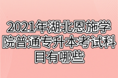 2021年湖北恩施学院普通专升本考试科目有哪些