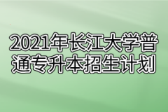 2021年长江大学普通专升本招生计划