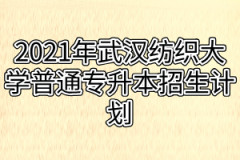 2021年武汉纺织大学普通专升本招生计划