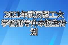 2021年武汉轻工大学普通专升本招生计划