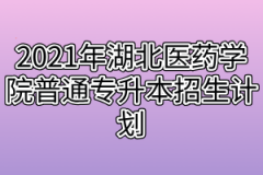 2021年湖北医药学院普通专升本招生计划