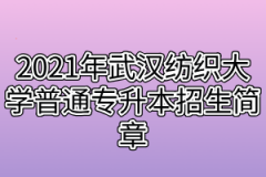 2021年武汉纺织大学普通专升本招生简章