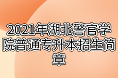 2021年湖北警官学院普通专升本招生简章