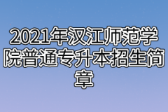 2021年汉江师范学院普通专升本招生简章