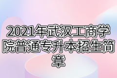 2021年武汉工商学院普通专升本招生简章