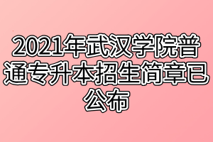 2021年武汉学院普通专升本招生简章已公布