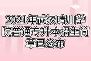 2021年武汉晴川学院普通专升本招生简章已公布