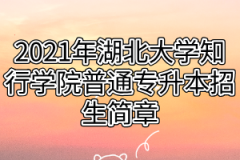 2021年湖北大学知行学院普通专升本招生简章