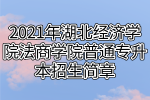 2021年湖北经济学院法商学院普通专升本招生简章