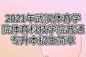 2021年武汉体育学院体育科技学院普通专升本招生简章