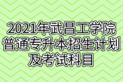 2021年武昌工学院普通专升本招生计划及考试科目