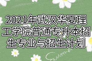 2021年武汉华夏理工学院普通专升本招生专业与招生计划