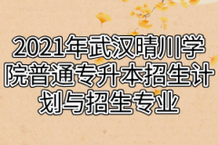 2021年武汉晴川学院普通专升本招生计划与招生专业